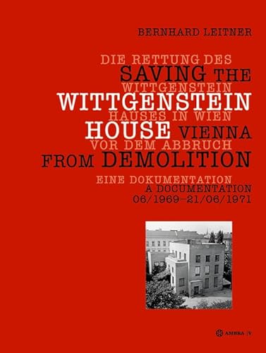 Die Rettung des Wittgenstein Hauses in Wien vor dem Abbruch. Saving the Wittgenstein House Vienna from Demolition: Eine Dokumentation. A Documentation 06/1969 – 21/06/1971